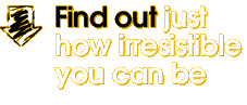 Find out just how irresistible you can be